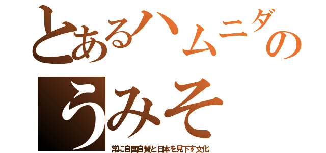 とあるハムニダのうみそ（常に自国自賛と日本を見下す文化）