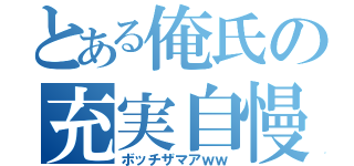 とある俺氏の充実自慢（ボッチザマアｗｗ）