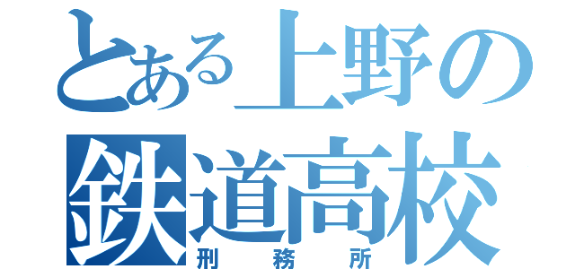 とある上野の鉄道高校（刑務所）