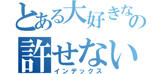 とある大好きな展開の許せない展開（インデックス）