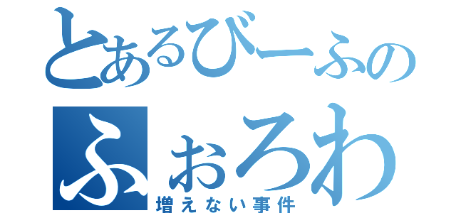 とあるびーふのふぉろわー（増えない事件）