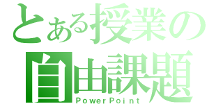 とある授業の自由課題（ＰｏｗｅｒＰｏｉｎｔ）