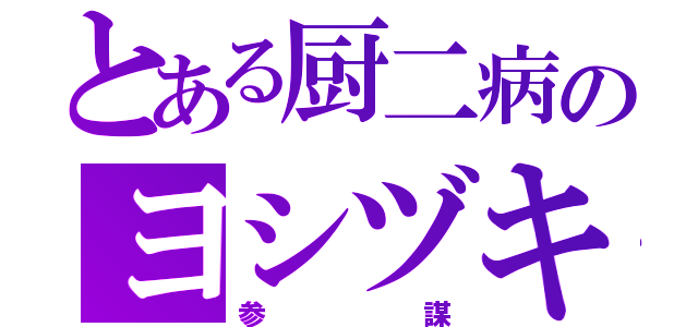 とある厨二病のヨシヅキ（参謀）