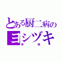 とある厨二病のヨシヅキ（参謀）