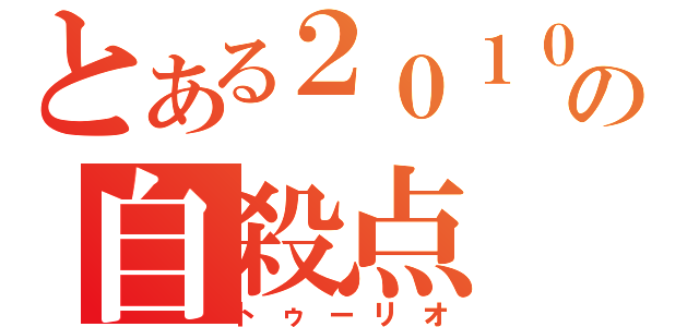 とある２０１０年の自殺点（トゥーリオ）