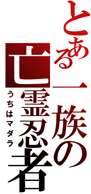 とある一族の亡霊忍者（うちはマダラ）