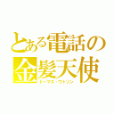 とある電話の金髪天使（トーマス・ワトソン）