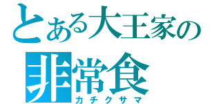 とある大王家の非常食（カチクサマ）