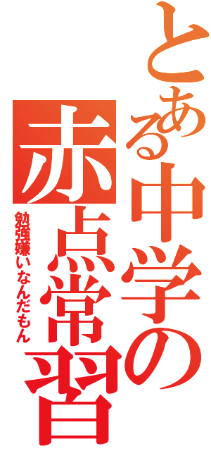 とある中学の赤点常習犯（勉強嫌いなんだもん）