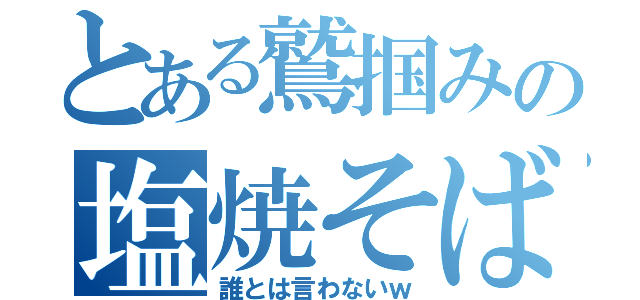 とある鷲掴みの塩焼そば（誰とは言わないｗ）