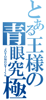 とある王様の青眼究極城之内（ＪＯＹＯＮＯＵＴＩくん）