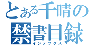 とある千晴の禁書目録（インデックス）