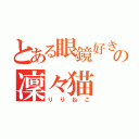 とある眼鏡好きの凜々猫（りりねこ）