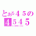 とある４５の４５４５（あ、桜吹雪だったわｗ）