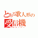 とある歌人形の受信機（レシーバー）