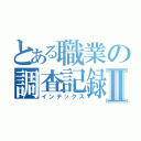 とある職業の調査記録Ⅱ（インデックス）