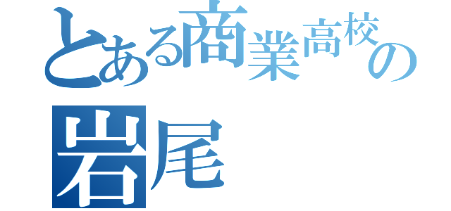 とある商業高校の岩尾（）