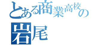 とある商業高校の岩尾（）