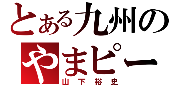 とある九州のやまピー（山下裕史）