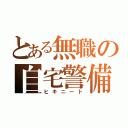 とある無職の自宅警備（ヒキニート）