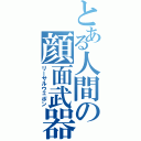 とある人間の顔面武器（リーサルウェポン）