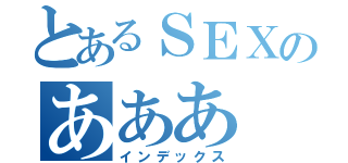 とあるＳＥＸのあああ（インデックス）