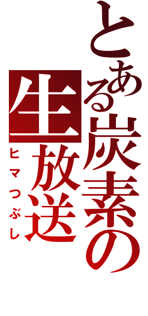 とある炭素の生放送（ヒマつぶし）