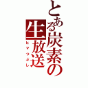 とある炭素の生放送（ヒマつぶし）