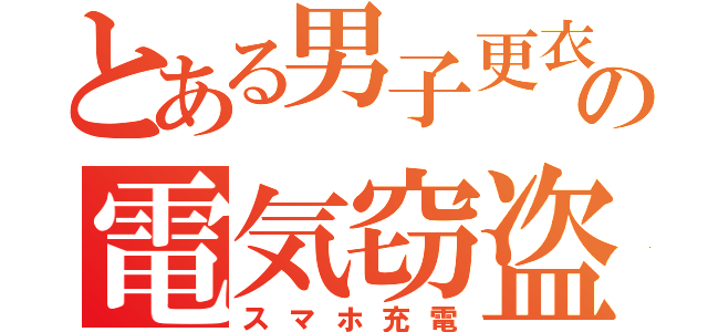 とある男子更衣室の電気窃盗（スマホ充電）