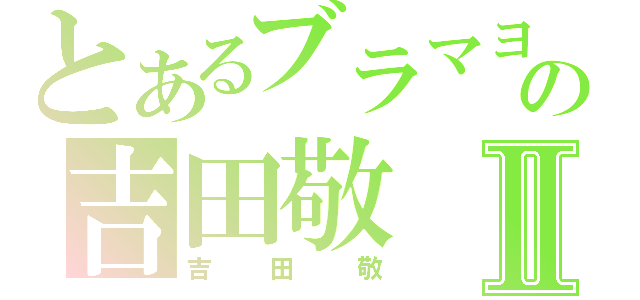 とあるブラマヨの吉田敬Ⅱ（吉田敬）