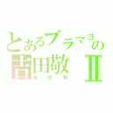 とあるブラマヨの吉田敬Ⅱ（吉田敬）