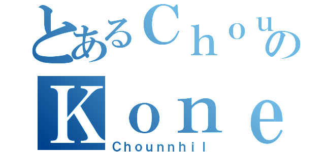 とあるＣｈｏｕｎｎｈｉｌのＫｏｎｅｌ（Ｃｈｏｕｎｎｈｉｌ）