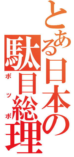 とある日本の駄目総理（ポッポ）