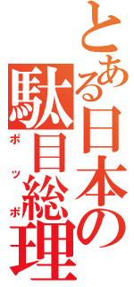 とある日本の駄目総理（ポッポ）