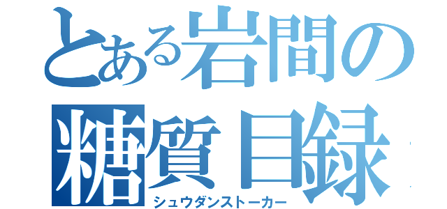 とある岩間の糖質目録（シュウダンストーカー）