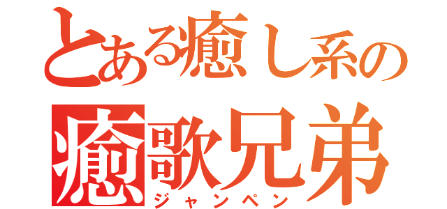 とある癒し系の癒歌兄弟（ジャンペン）