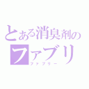 とある消臭剤のファブリー（ファブリー）