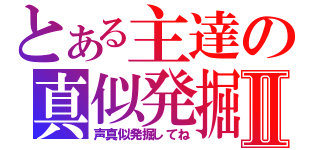 とある主達の真似発掘Ⅱ（声真似発掘してね）