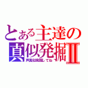 とある主達の真似発掘Ⅱ（声真似発掘してね）