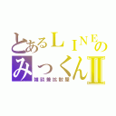 とあるＬＩＮＥのみっくん京Ⅱ（雑談兼拡散屋）