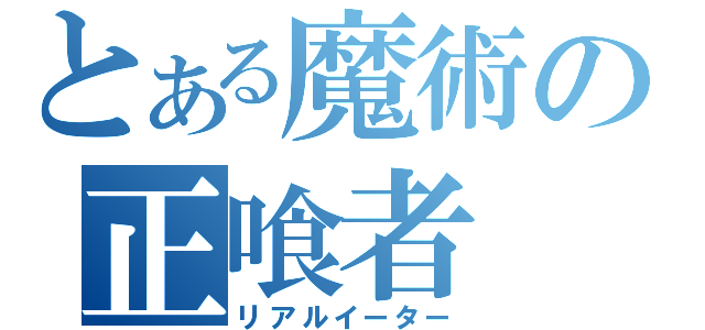 とある魔術の正喰者（リアルイーター）