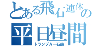 とある飛石連休の平日昼間（トランプＡ－石鹸）