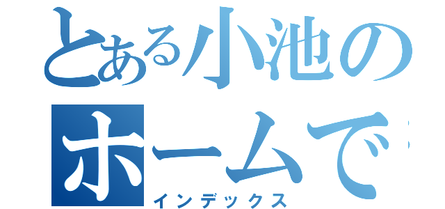 とある小池のホームです（インデックス）