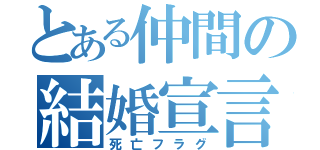 とある仲間の結婚宣言（死亡フラグ）