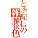 とある配信の雑踏景色（キモイリスナー）