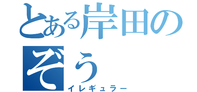 とある岸田のぞう（イレギュラー）