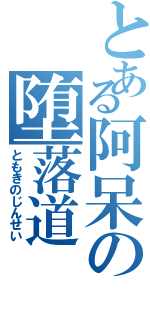 とある阿呆の堕落道（ともきのじんせい）