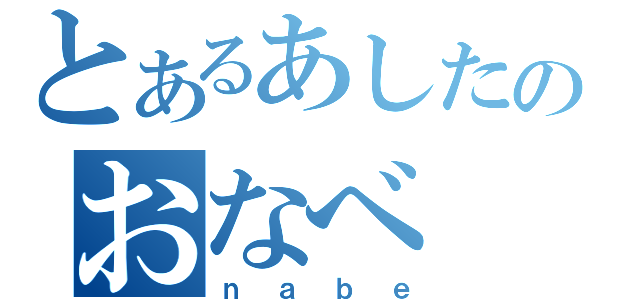 とあるあしたのおなべ（ｎａｂｅ）