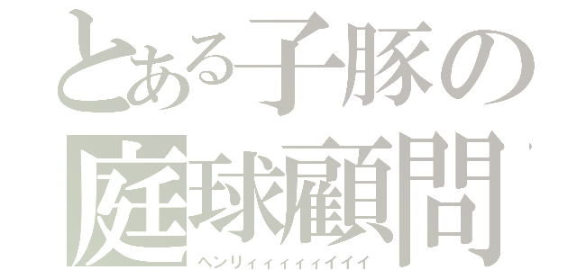 とある子豚の庭球顧問（ヘンリィィィィィイイイ）