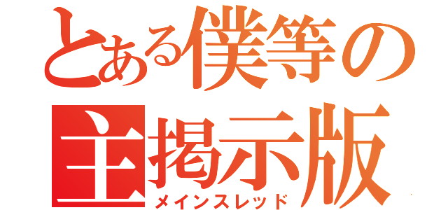 とある僕等の主掲示版（メインスレッド）